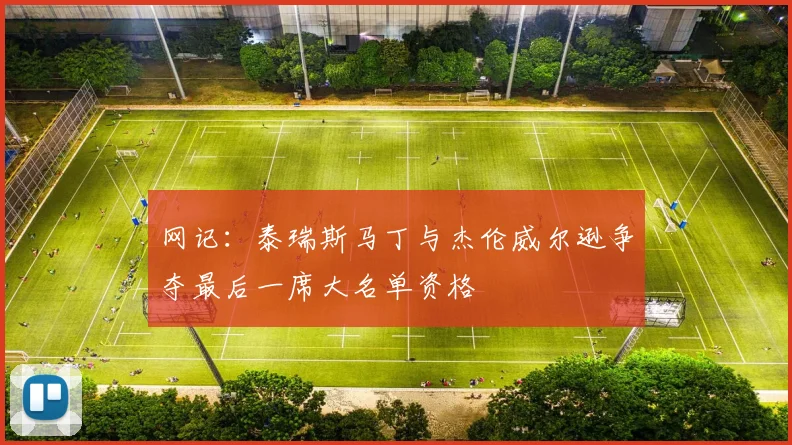 网记：泰瑞斯马丁与杰伦威尔逊争夺最后一席大名单资格