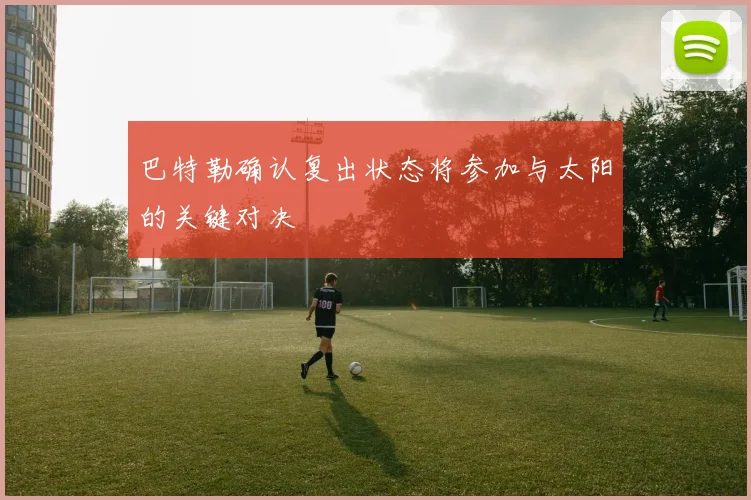 巴特勒确认复出状态将参加与太阳的关键对决
