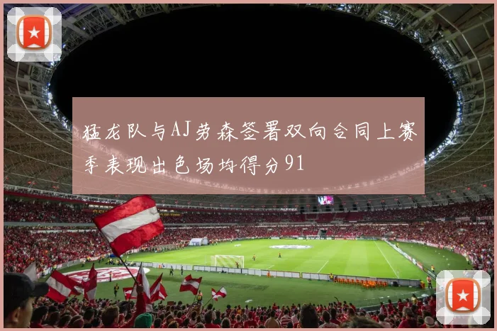 猛龙队与AJ劳森签署双向合同上赛季表现出色场均得分91