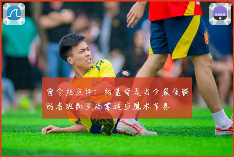 曾令旭点评：约基奇是当今最佳解防者班凯罗尚需适应魔术节奏