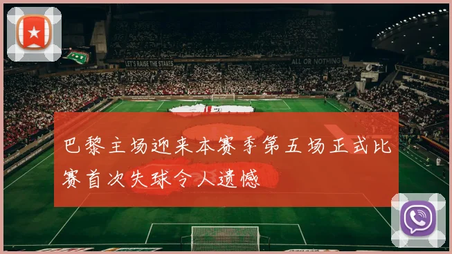 巴黎主场迎来本赛季第五场正式比赛首次失球令人遗憾