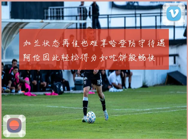 加兰状态再佳也难享哈登防守待遇阿伦因此轻松得分如吃饼般畅快