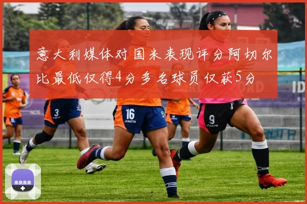意大利媒体对国米表现评分阿切尔比最低仅得4分多名球员仅获5分