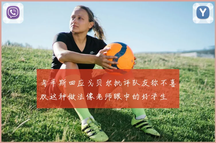 考辛斯回应戈贝尔批评队友称不喜欢这种做法像老师眼中的好学生